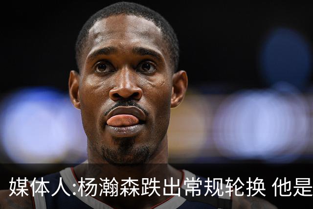 媒体人:杨瀚森跌出常规轮换 他是开拓者第四中锋