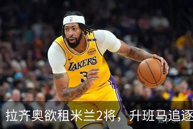 拉齐奥欲租米兰2将，升班马追逐泽罗利，阿莫林钦点卡马达留队