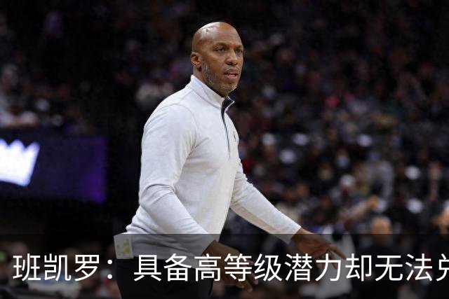 班凯罗：具备高等级潜力却无法兑现的关键问题（球员赛季报告）