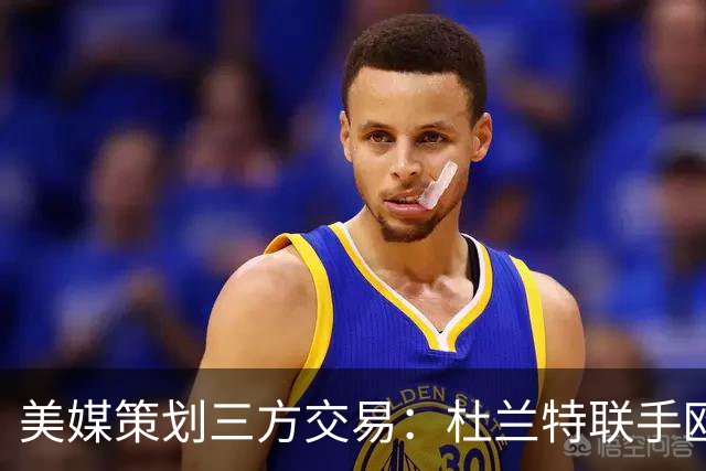 美媒策划三方交易：杜兰特联手欧文+新科最佳新秀，独行侠押上两首轮