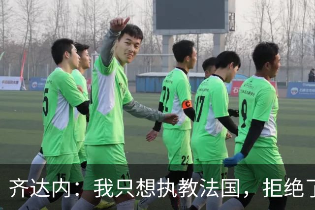 齐达内：我只想执教法国，拒绝了很多俱乐部的邀请