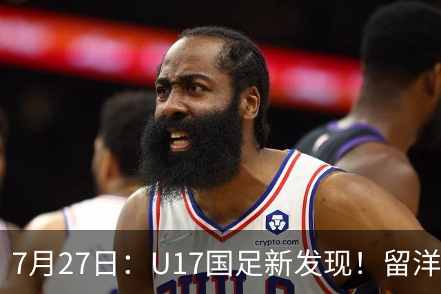 7月27日：U17国足新发现！留洋K联赛新星首次入选，或组世青赛最强锋线火力
