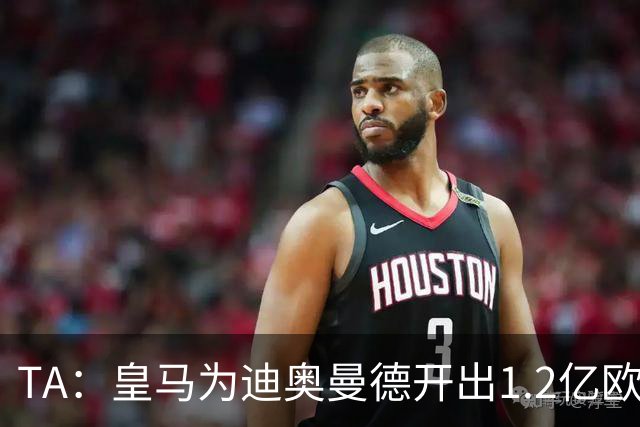 TA：皇马为迪奥曼德开出1.2亿欧，球员已和穆帅有过交流